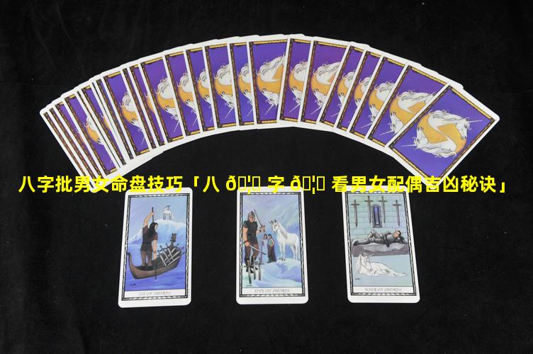 八字批男女命盘技巧「八 🦈 字 🦊 看男女配偶吉凶秘诀」